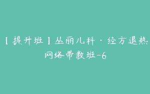 【提升班】丛丽儿科·经方退热网络带教班-6