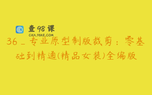 36_专业原型制版裁剪：零基础到精通(精品女装)全编版