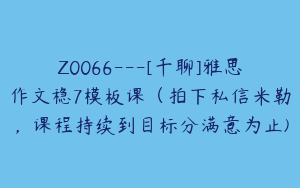 Z0066---[千聊]雅思作文稳7模板课（拍下私信米勒，课程持续到目标分满意为止)