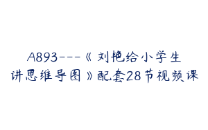 A893---《刘艳给小学生讲思维导图》配套28节视频课