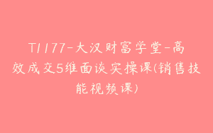 T1177-大汉财富学堂-高效成交5维面谈实操课(销售技能视频课)