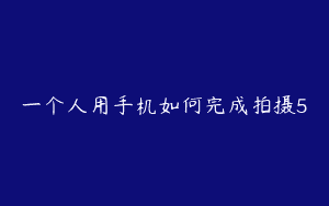 一个人用手机如何完成拍摄5