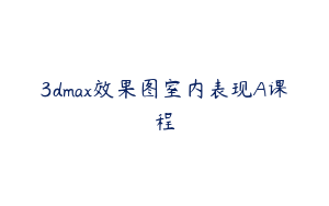3dmax效果图室内表现A课程