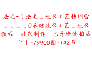 法老-【法老_娃衣工艺特训营____0基础娃衣工艺_娃衣教程_娃衣制作_已开班请拍这个】-79900圆-142节