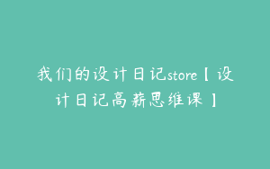 我们的设计日记store【设计日记高薪思维课】
