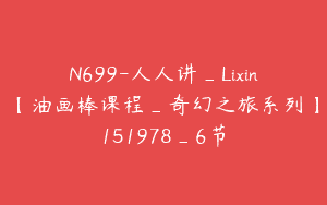 N699-人人讲_Lixin【油画棒课程_奇幻之旅系列】151978_6节