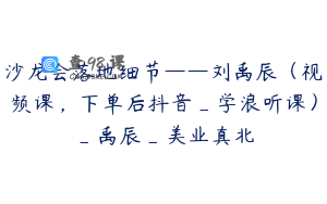沙龙会落地细节——刘禹辰（视频课，下单后抖音_学浪听课）_禹辰_美业真北