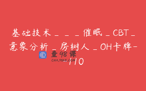 基础技术___催眠_CBT_意象分析_房树人_OH卡牌–110