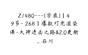 Z1480---[学浪]【49节-￥268】爆款灯光渲染课-大神进击之路&2.0更新_石川