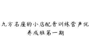 九方名座的小店配音训练营声优养成班第一期