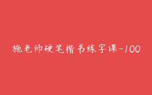 施老师硬笔楷书练字课-100