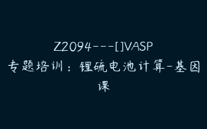 Z2094—[]VASP专题培训：锂硫电池计算-基因课