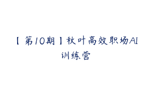 【第10期】秋叶高效职场AI训练营