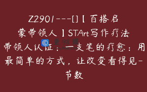 Z2901---[]【百搭启蒙带领人】STArt写作疗法带领人认证：一支笔的疗愈：用最简单的方式，让改变看得见-节数