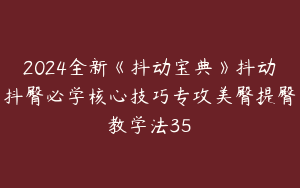 2024全新《抖动宝典》抖动抖臀必学核心技巧专攻美臀提臀教学法35
