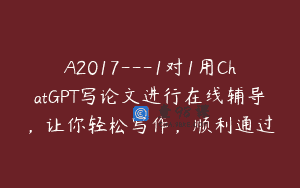 A2017—1对1用ChatGPT写论文进行在线辅导，让你轻松写作，顺利通过