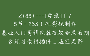 Z1831---[学浪]【75节-￥233】AE影视制作基础入门剪辑包装视效合成后期含练习素材插件_虚空光影