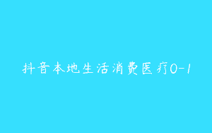 抖音本地生活消费医疗0-1