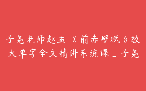 子尧老师赵孟頫《前赤壁赋》放大单字全文精讲系统课_子尧