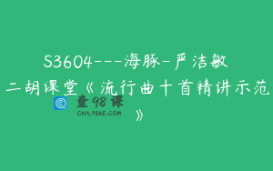 S3604—海豚-严洁敏二胡课堂《流行曲十首精讲示范》