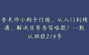 李老师小助手行楷，从入门到精通，解决日常书写难题！--默认班级219节
