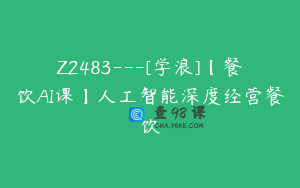 Z2483---[学浪]【餐饮AI课】人工智能深度经营餐饮