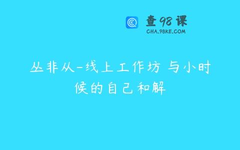 丛非从-线上工作坊 与小时候的自己和解