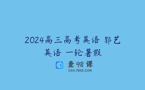 2024高三高考英语 郭艺英语 一轮暑假