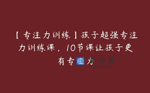 【专注力训练】孩子超强专注力训练课，10节课让孩子更有专注力