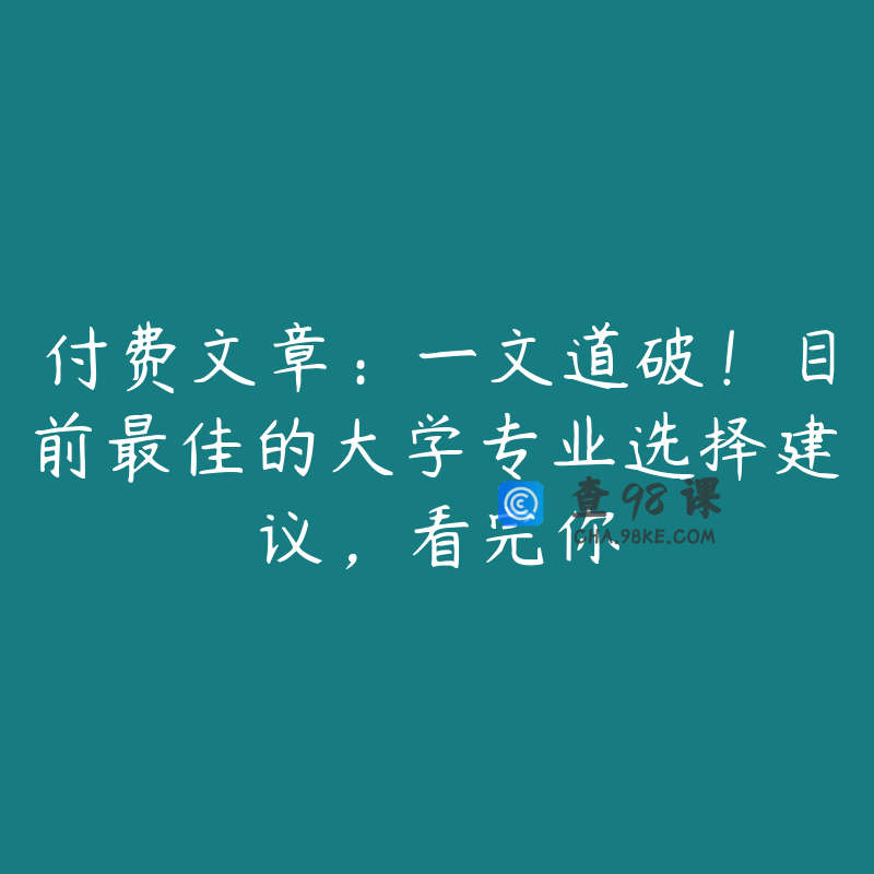 付费文章：一文道破！目前最佳的大学专业选择建议，看完你