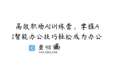 高效职场AI训练营，掌握AI智能办公技巧轻松成为办公高