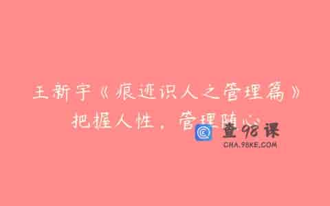 王新宇《痕迹识人之管理篇》把握人性，管理随心