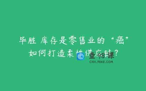 毕胜 库存是零售业的“癌”如何打造柔性供应链？