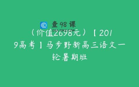 （价值2698元）【2019高考】马步野新高三语文一轮暑期班