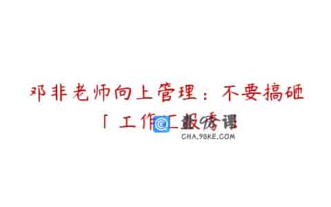 邓非老师向上管理：不要搞砸「工作汇报秀」
