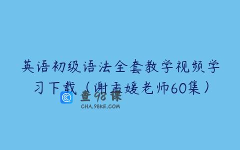 英语初级语法全套教学视频学习下载（谢孟媛老师60集）