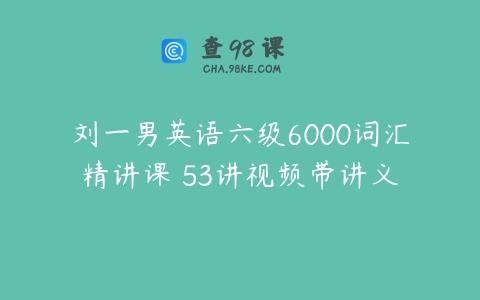 刘一男英语六级6000词汇精讲课 53讲视频带讲义