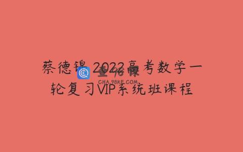 蔡德锦 2022高考数学一轮复习VIP系统班课程