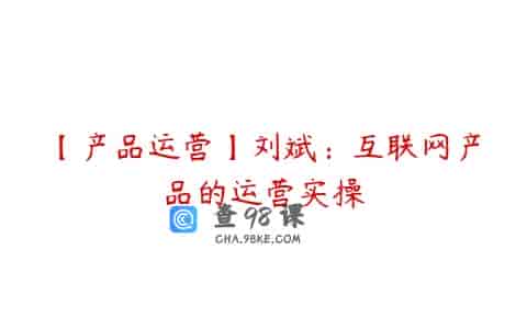 【产品运营】刘斌：互联网产品的运营实操