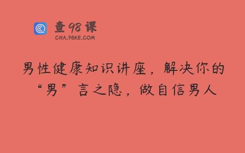 男性健康知识讲座，解决你的“男”言之隐，做自信男人