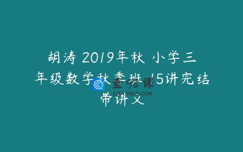 胡涛 2019年秋 小学三年级数学秋季班 15讲完结带讲义