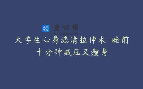 大学生心身滤清拉伸术-睡前十分钟减压又瘦身