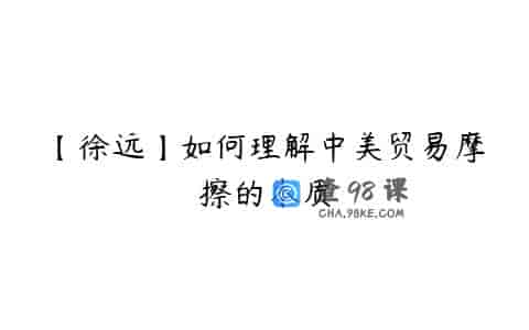 【徐远】如何理解中美贸易摩擦的本质