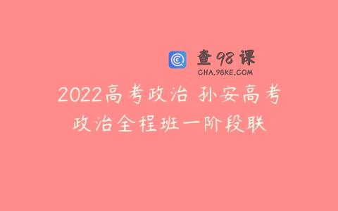 2022高考政治 孙安高考政治全程班一阶段联