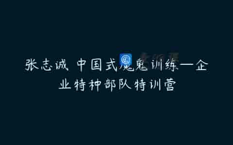 张志诚 中国式魔鬼训练—企业特种部队特训营