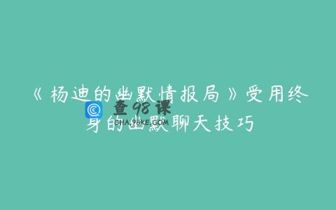 《杨迪的幽默情报局》受用终身的幽默聊天技巧