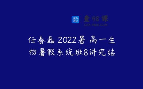 任春磊 2022暑 高一生物暑假系统班8讲完结