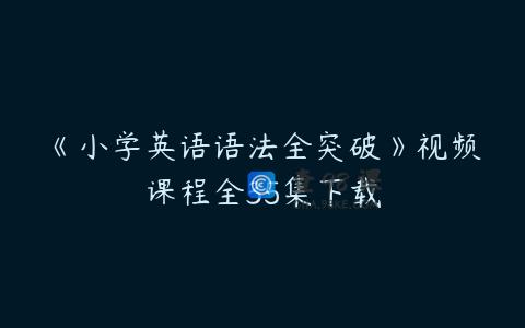 《小学英语语法全突破》视频课程全35集下载