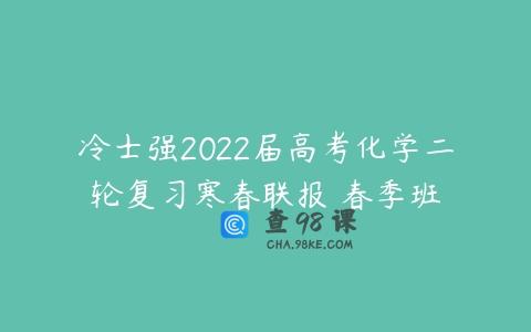 冷士强2022届高考化学二轮复习寒春联报 春季班