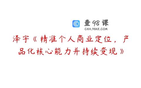 泽宇《精准个人商业定位，产品化核心能力并持续变现》